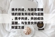 携手共进，与做生意赚钱的朋友共绘成功蓝图，携手共进，共创成功蓝图，与生意伙伴共谋财富之道