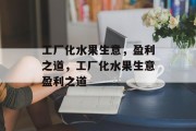 工厂化水果生意,盈利之道,工厂化水果生意盈利之道 工厂化水果生意,盈利之道,工厂化水果生意盈利之道