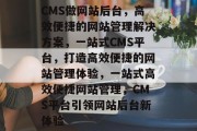 CMS做网站后台，高效便捷的网站管理解决方案，一站式CMS平台，打造高效便捷的网站管理体验，一站式高效便捷网站管理，CMS平台引领网站后台新体验