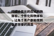 打造个性化的在线购物体验，个性化购物体验，让每个用户都能找到自己想要的商品