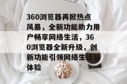 360浏览器再掀热点风暴，全新功能助力用户畅享网络生活，360浏览器全新升级，创新功能引领网络生活新体验