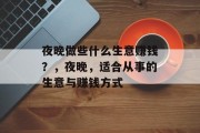 夜晚做些什么生意赚钱?,夜晚,适合从事的生意与赚钱方式