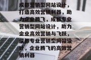成都营销型网站设计,打造高效营销利器,助力企业腾飞,成都专业营销型网站设计,助力企业高效营销与飞跃,成都专业营销型网站设计,企业腾飞的高效营销利器 成都营销型网站设计,打造高效营销利器,助力企业腾飞,成都专业营销型网站设计,助力企业高效营销与飞跃,成都专业营销型网站设计,企业腾飞的高效营销利器