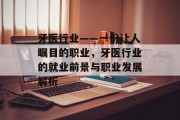 牙医行业——一份让人瞩目的职业，牙医行业的就业前景与职业发展解析