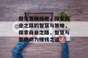 做生意赚钱吧,探索商业之路的智慧与策略,探索商业之路,智慧与策略助力赚钱之道 做生意赚钱吧,探索商业之路的智慧与策略,探索商业之路,智慧与策略助力赚钱之道