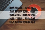 廊坊网站推广公司助力企业互联网营销，抢占市场先机，廊坊专业网站推广服务，助力企业抢占互联网营销制高点