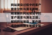 网站建设过程中的客户需求分析与满足策略，精准解析网站建设中的客户需求与满足之道，解码网站建设，客户需求分析与满足策略全解析