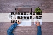 做木头生意,能否赚钱?,做木头生意,能否赚钱? 做木头生意,能否赚钱?,做木头生意,能否赚钱?