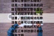 没有订单做什么赚钱？这是一个看似简单的问题，但实际上却包含了深入的经济学原理。在这里，我们将探讨几种没有订单可以做的赚钱方式。，赚钱的方式，从无订单到创造订单的创业之路