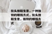 街头擦鞋生意,一种独特的赚钱方式,街头擦鞋生意,独特的赚钱方式 街头擦鞋生意,一种独特的赚钱方式,街头擦鞋生意,独特的赚钱方式