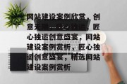 网站建设案例欣赏，创意无限，匠心独运，匠心独运创意盛宴，网站建设案例赏析，匠心独运创意盛宴，精选网站建设案例赏析