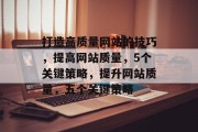 打造高质量网站的技巧，提高网站质量，5个关键策略，提升网站质量，五个关键策略
