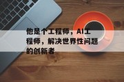 他是个工程师，AI工程师，解决世界性问题的创新者