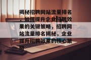 揭秘招聘网站流量排名，如何提升企业招聘效果的关键策略，招聘网站流量排名揭秘，企业提升招聘效果的核心策略