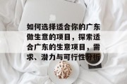 如何选择适合你的广东做生意的项目,探索适合广东的生意项目,需求、潜力与可行性分析