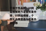 打造个性品牌，UI网站模板助力企业形象升级，UI网站模板，个性化品牌塑造与形象升级利器