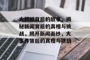 大新闻背后的故事，揭秘新闻背后的真相与挑战，揭开新闻面纱，大事件背后的真相与挑战