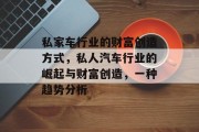 私家车行业的财富创造方式,私人汽车行业的崛起与财富创造,一种趋势分析 私家车行业的财富创造方式,私人汽车行业的崛起与财富创造,一种趋势分析