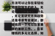在家怎么可以做兼职赚钱?现在有很多不同的方法可以让你在家轻松地赚取额外的收入。无论你的兴趣爱好是什么,无论是研究市场趋势还是寻求专业建议,都能找到一个可以在家里做的兼职工作。,在家赚钱的多元化选择,如何从兴趣爱好中寻找兼职机会 在家怎么可以做兼职赚钱?现在有很多不同的方法可以让你在家轻松地赚取额外的收入。无论你的兴趣爱好是什么,无论是研究市场趋势还是寻求专业建议,都能找到一个可以在家里做的兼职工作。,在家赚钱的多元化选择,如何从兴趣爱好中寻找兼职机会