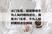 冷门生意,探索那些不为人知的赚钱途径,探索冷门生意,不为人知的赚钱途径揭秘 冷门生意,探索那些不为人知的赚钱途径,探索冷门生意,不为人知的赚钱途径揭秘
