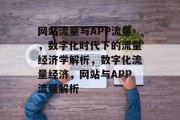 网站流量与APP流量，数字化时代下的流量经济学解析，数字化流量经济，网站与APP流量解析