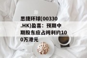 思捷环球(00330.HK)盈喜：预期中期股东应占纯利约100万港元