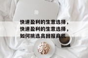 快速盈利的生意选择，快速盈利的生意选择，如何挑选高回报商机