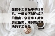在做手工食品中寻找商机,一份如何制作成功的指南,创意手工美食创业指南,如何制作成功的手工食品 在做手工食品中寻找商机,一份如何制作成功的指南,创意手工美食创业指南,如何制作成功的手工食品