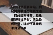 轻松打造盈利网站，揭秘网站制作与赚钱之道，网站盈利秘籍，轻松搭建赚钱平台，网站盈利秘籍，轻松搭建赚钱平台全攻略