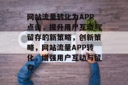 网站流量转化为APP点击，提升用户互动与留存的新策略，创新策略，网站流量APP转化，增强用户互动与留存