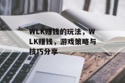 WLK赚钱的玩法,WLK赚钱,游戏策略与技巧分享 WLK赚钱的玩法,WLK赚钱,游戏策略与技巧分享