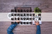 网站流量与空间，如何实现网站高效运营，网站流量与空间优化，高效运营策略解析
