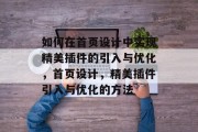 如何在首页设计中实现精美插件的引入与优化，首页设计，精美插件引入与优化的方法