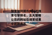探索如何提升网站的搜索引擎排名，五大策略让你的网站在搜索结果中脱颖而出