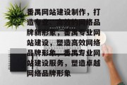 番禺网站建设制作，打造专业、高效的网络品牌新形象，番禺专业网站建设，塑造高效网络品牌形象，番禺专业网站建设服务，塑造卓越网络品牌形象