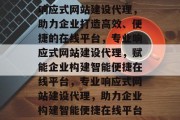 响应式网站建设代理，助力企业打造高效、便捷的在线平台，专业响应式网站建设代理，赋能企业构建智能便捷在线平台，专业响应式网站建设代理，助力企业构建智能便捷在线平台