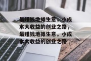 最赚钱地摊生意,小成本大收益的创业之路,最赚钱地摊生意,小成本大收益的创业之路 最赚钱地摊生意,小成本大收益的创业之路,最赚钱地摊生意,小成本大收益的创业之路