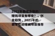 2021年最适合做的赚钱项目有哪些？，创业趋势，2021年的最受欢迎赚钱项目推荐