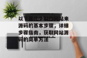 以下是几个制作网站来源码的基本步骤，详细步骤指南，获取网站源码的简单方法