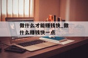 做什么才能赚钱快_做什么赚钱快一点