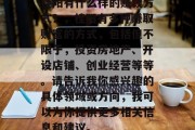 桂阳有什么样的赚钱方式？，桂阳有多种赚取财富的方式，包括但不限于，投资房地产、开设店铺、创业经营等等。请告诉我你感兴趣的具体领域或方向，我可以为你提供更多相关信息和建议。