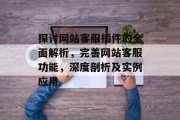 探讨网站客服插件的全面解析，完善网站客服功能，深度剖析及实例应用