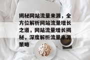 揭秘网站流量来源，全方位解析网站流量增长之道，网站流量增长揭秘，深度解析流量来源策略