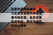 流量购买网站推荐，助力企业快速提升网站流量与知名度，企业流量加速神器，精选流量购买网站推荐