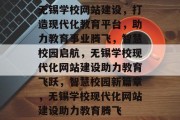 无锡学校网站建设，打造现代化教育平台，助力教育事业腾飞，智慧校园启航，无锡学校现代化网站建设助力教育飞跃，智慧校园新篇章，无锡学校现代化网站建设助力教育腾飞