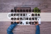 曲靖本地有哪些适合创业的好项目?,曲靖本地创业热门项目推荐,抓住机遇,实现梦想 曲靖本地有哪些适合创业的好项目?,曲靖本地创业热门项目推荐,抓住机遇,实现梦想