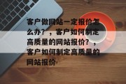 客户做网站一定报价怎么办？，客户如何制定高质量的网站报价？，客户如何制定高质量的网站报价