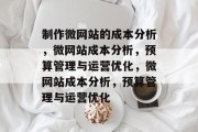 制作微网站的成本分析，微网站成本分析，预算管理与运营优化，微网站成本分析，预算管理与运营优化
