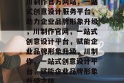 川制作官方网站，一站式创意设计服务平台，助力企业品牌形象升级，川制作官网，一站式创意设计平台，赋能企业品牌形象升级，川制作，一站式创意设计平台，赋能企业品牌形象升级之旅