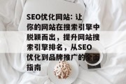 SEO优化网站: 让你的网站在搜索引擎中脱颖而出,提升网站搜索引擎排名,从SEO优化到品牌推广的全面指南 SEO优化网站: 让你的网站在搜索引擎中脱颖而出,提升网站搜索引擎排名,从SEO优化到品牌推广的全面指南